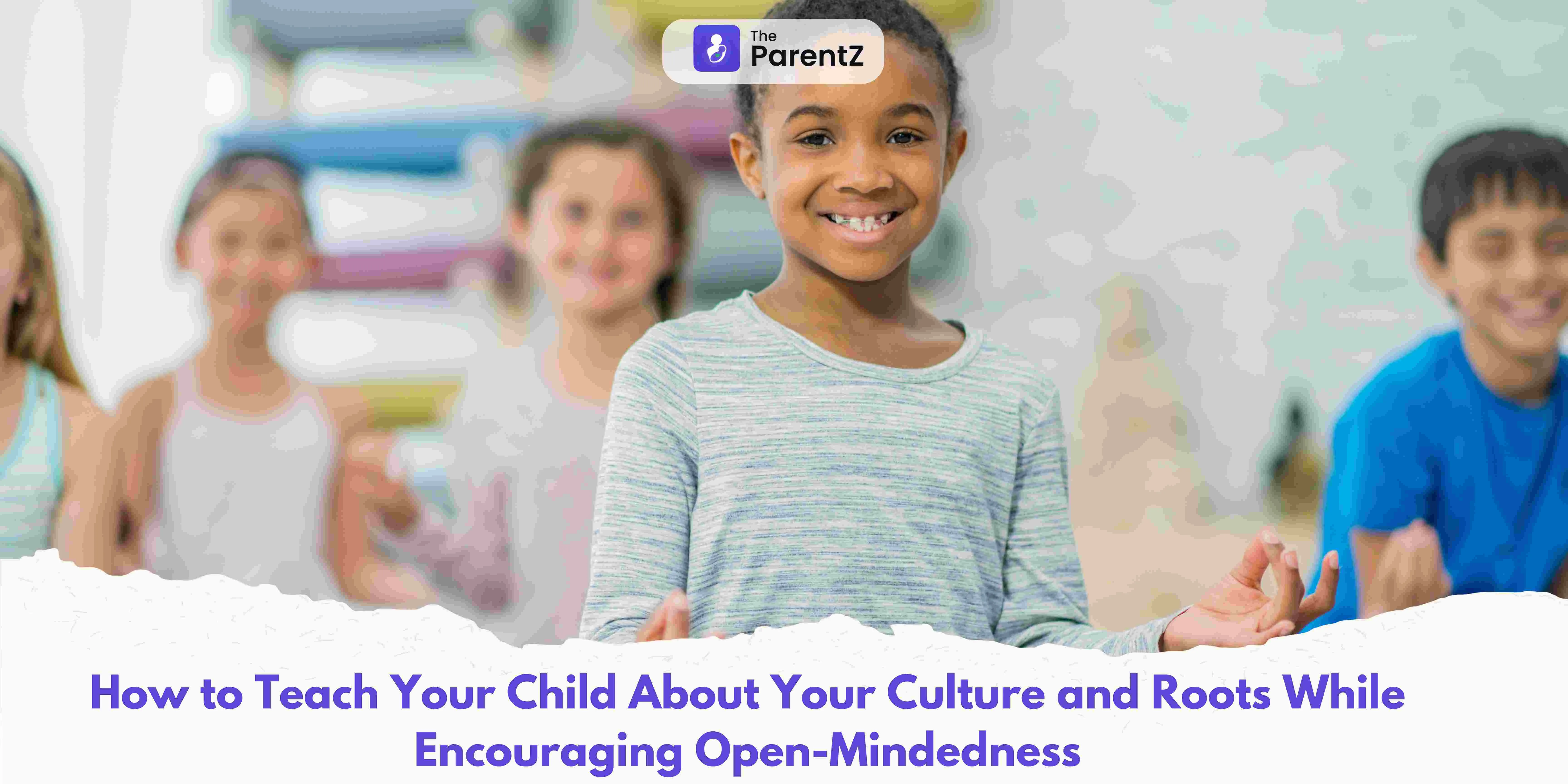 How to Teach Your Child About Your Culture and Roots While Encouraging Open-Mindedness
