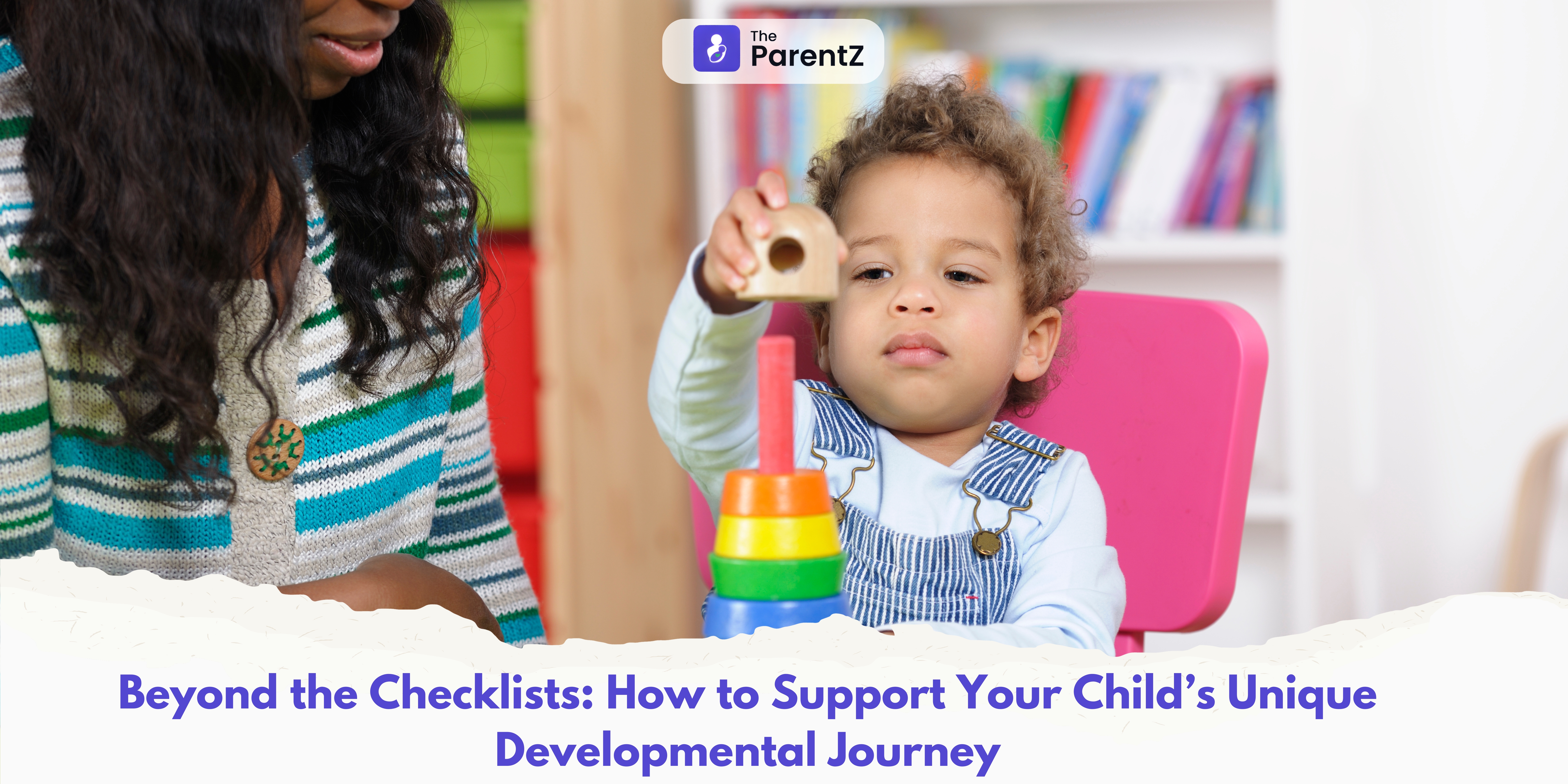 Beyond the Checklists: How to Support Your Child’s Unique Developmental Journey