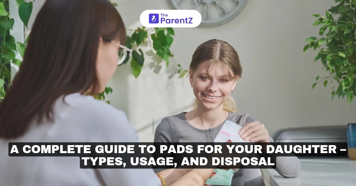 A Complete Guide to Pads for Your Daughter: Types, Usage, and Disposal