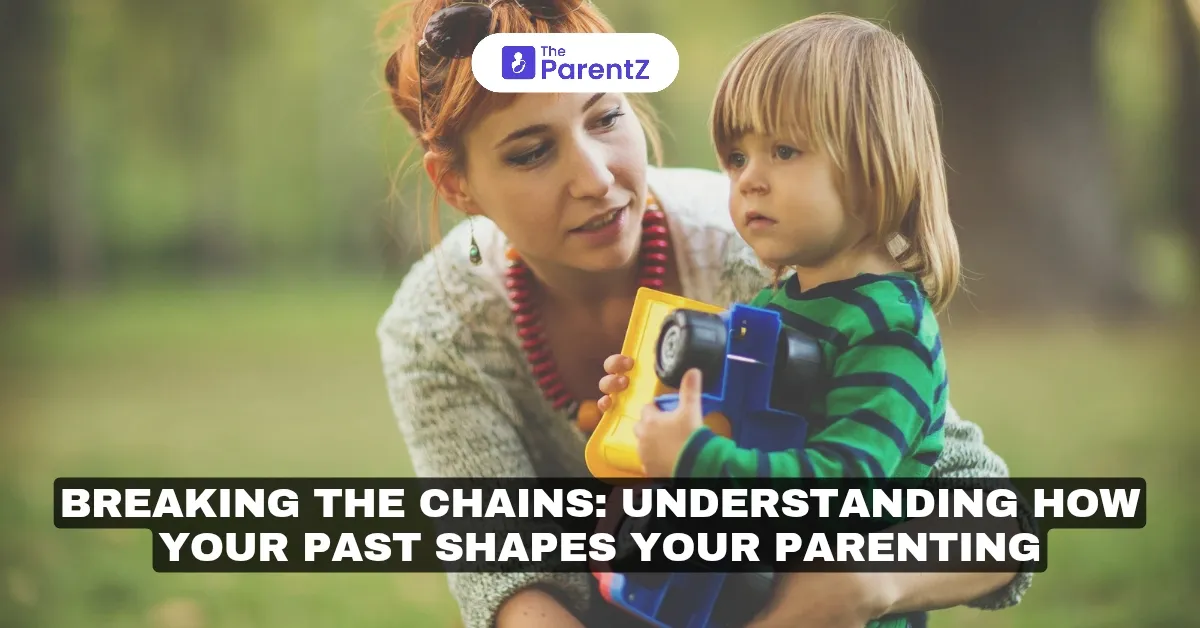 Breaking the Chains: Understanding How Your Past Shapes Your Parenting