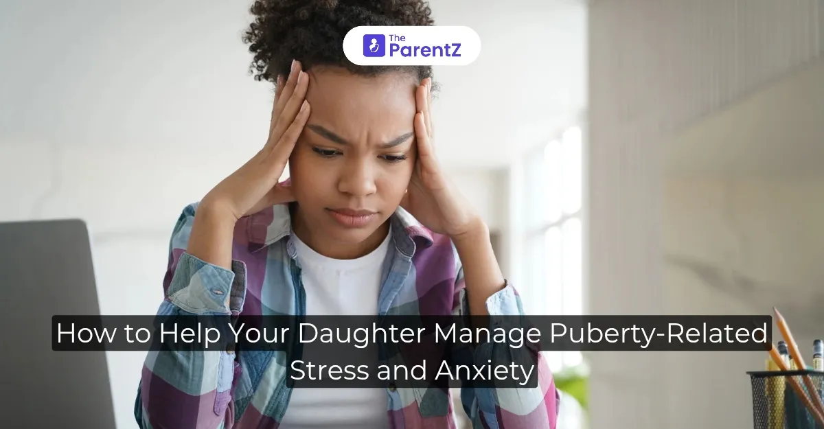 How to Help Your Daughter Manage Puberty-Related Stress and Anxiety