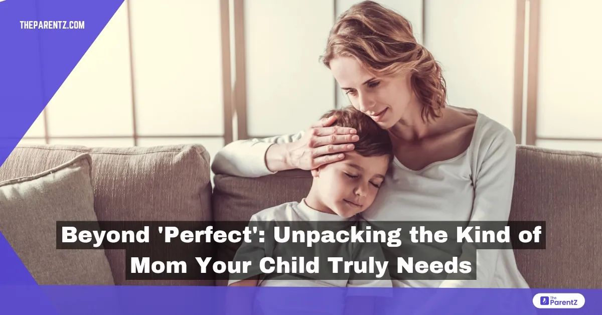 Beyond 'Perfect': Unpacking the Kind of Mom Your Child Truly Needs