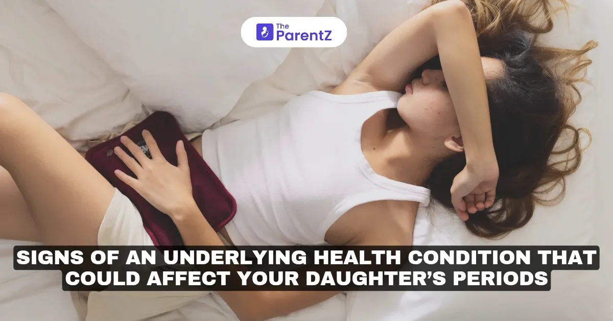 Signs of an Underlying Health Condition That Could Affect Your Daughter’s Periods
