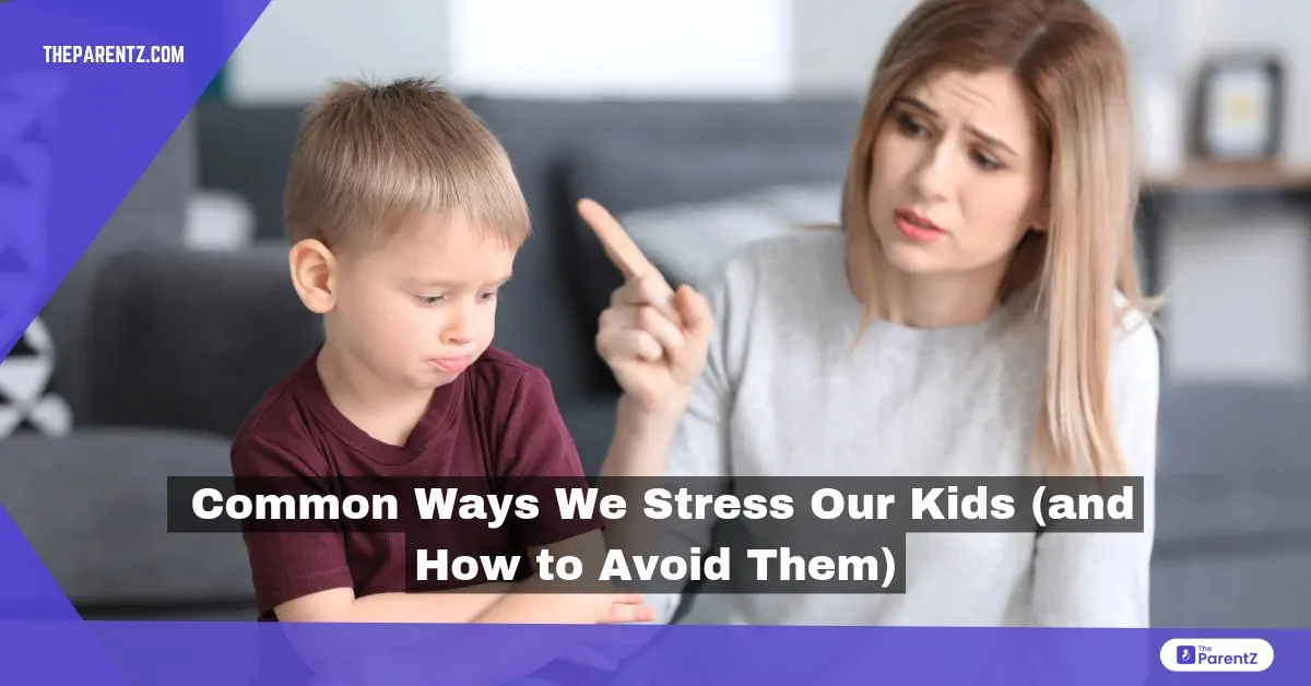 Common Ways We Stress Our Kids (and How to Avoid Them)