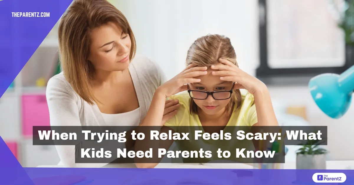 When Trying to Relax Feels Scary: What Kids Need Parents to Know