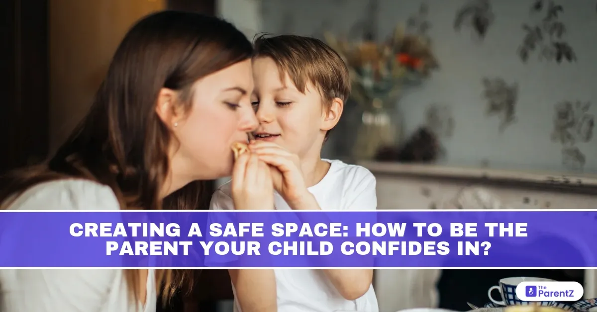 Creating a Safe Space: How to Be the Parent Your Child Confides In?