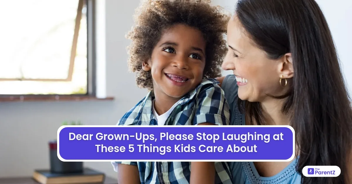 Dear Grown-Ups, Please Stop Laughing at These 5 Things Kids Care About