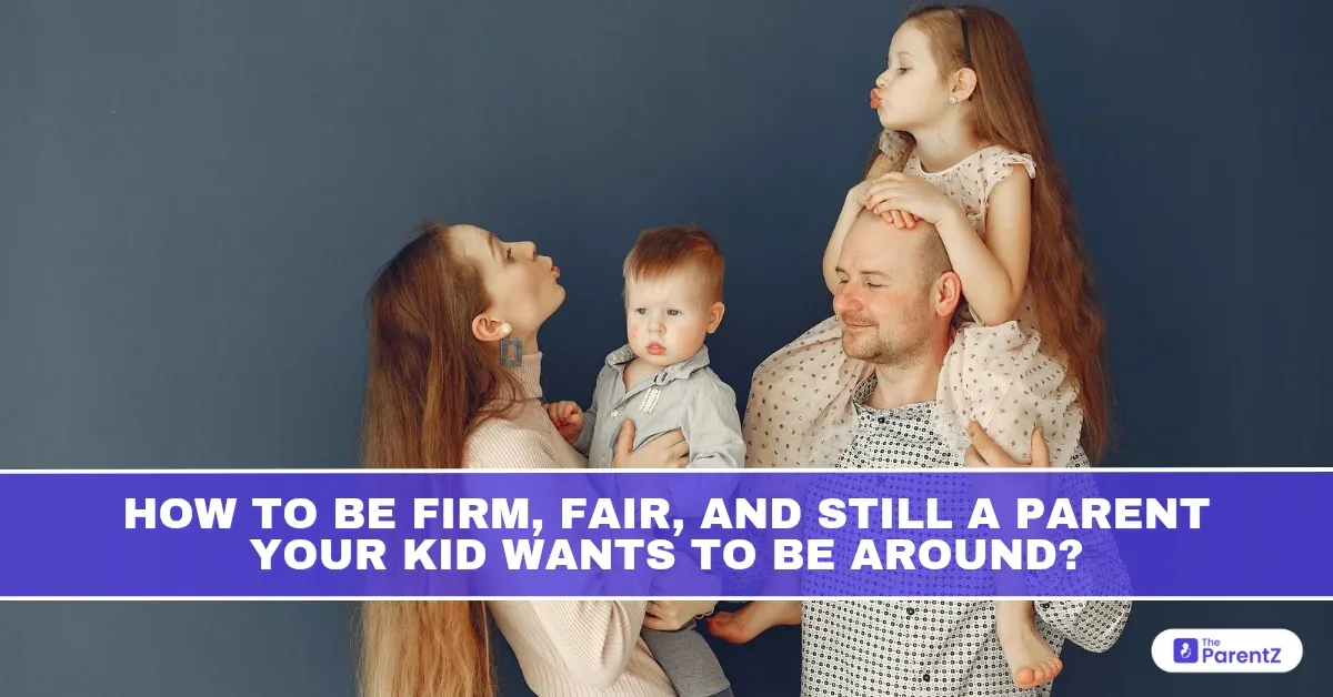How to Be Firm, Fair, and Still a Parent Your Kid Wants to Be Around?