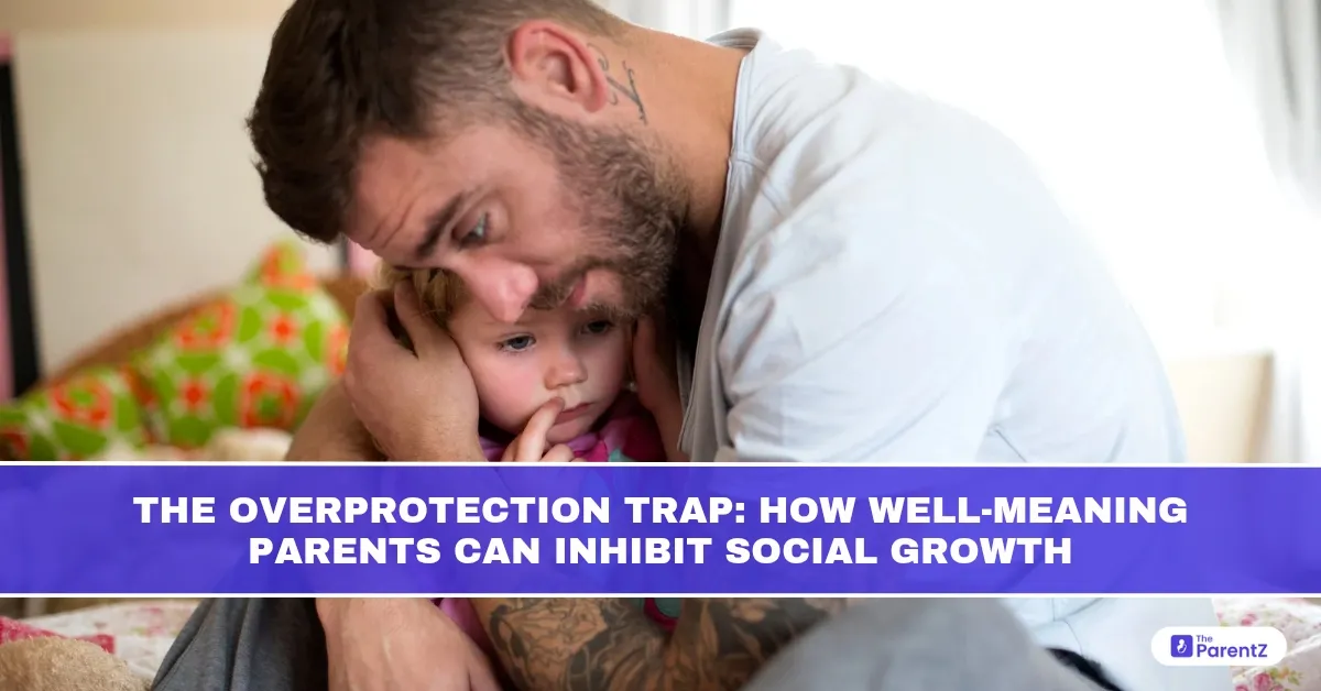 The Overprotection Trap: How Well-Meaning Parents Can Inhibit Social Growth