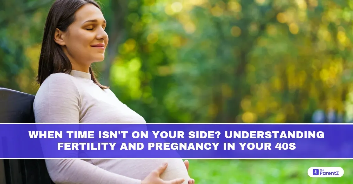 When Time Isn’t on Your Side? Understanding Fertility and Pregnancy in Your 40s