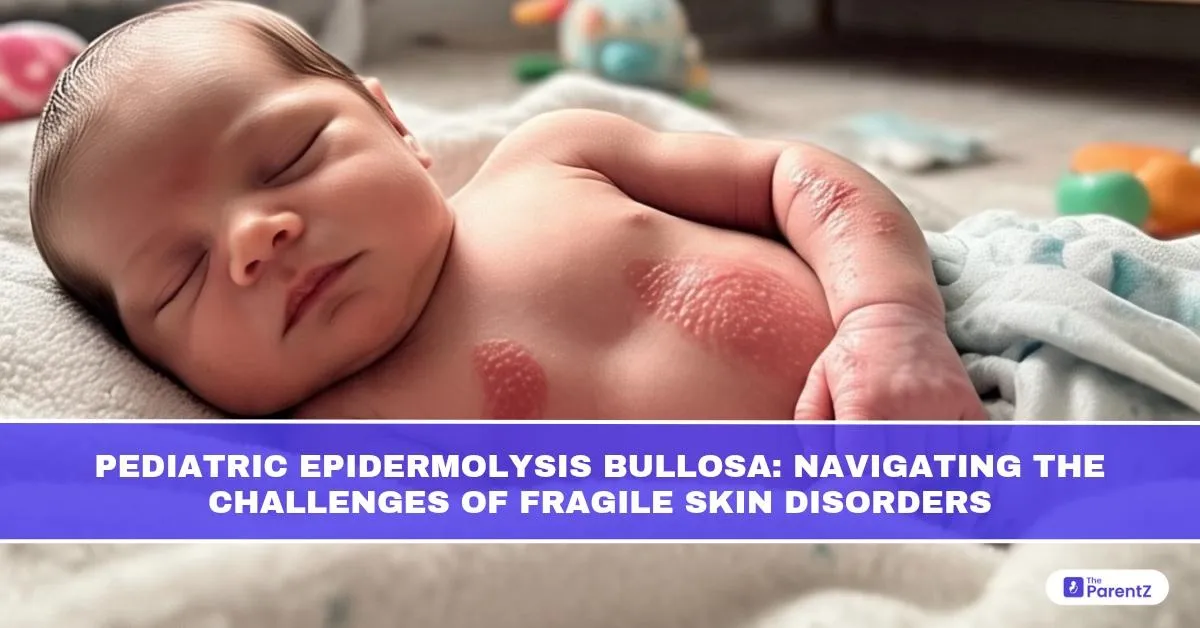 Pediatric Epidermolysis Bullosa: Navigating the Challenges of Fragile Skin Disorders