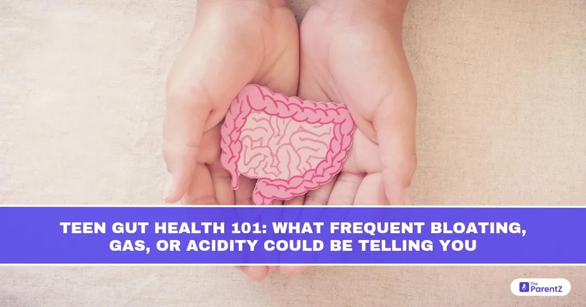 Teen Gut Health 101: What Frequent Bloating, Gas, or Acidity Could Be Telling You