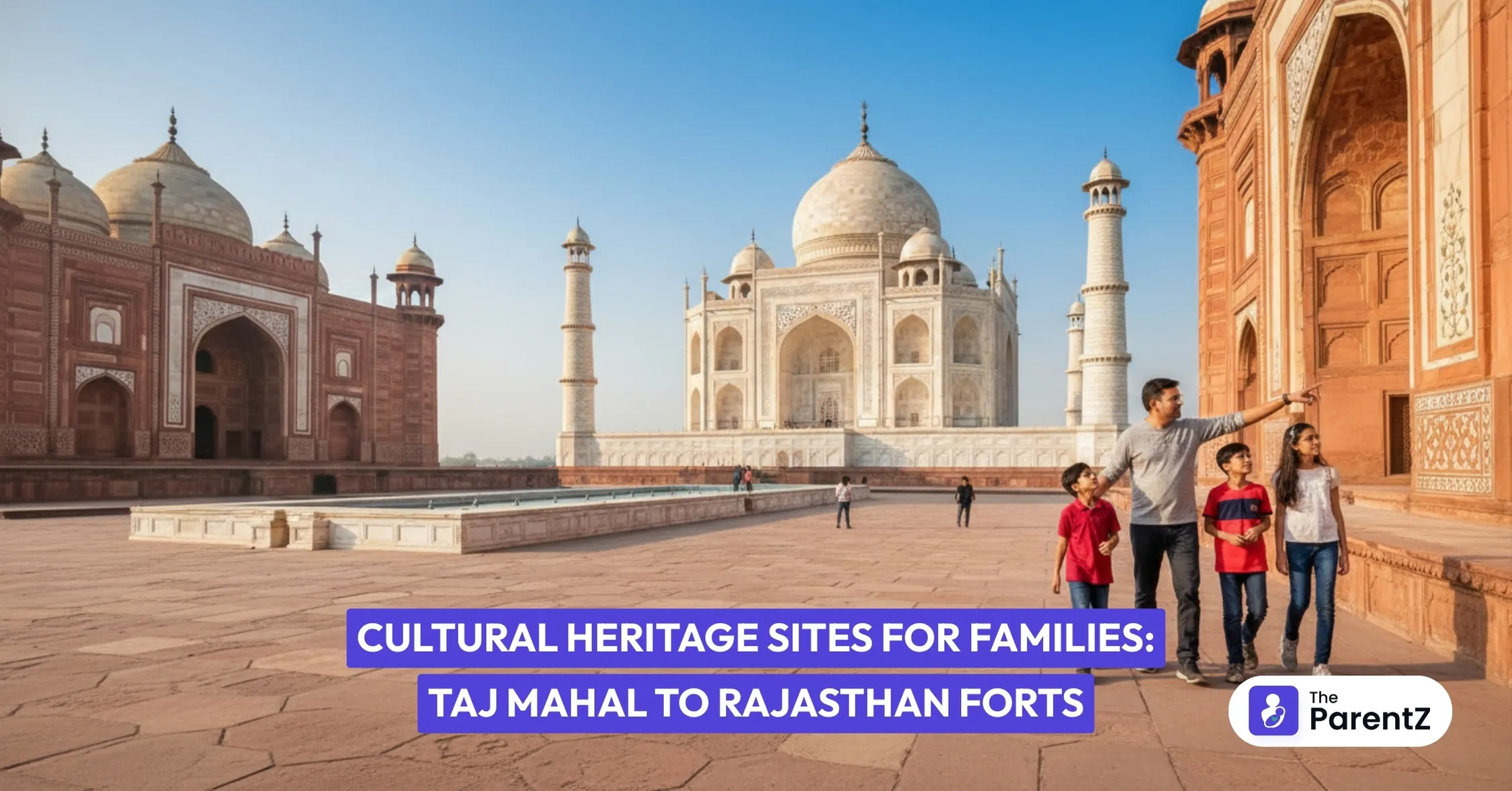 Cultural Heritage Sites for Families: Taj Mahal to Rajasthan Forts