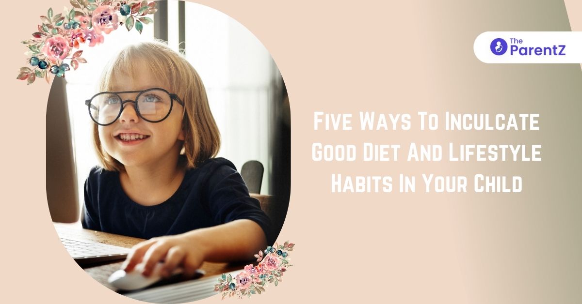 Five Ways To Inculcate Good Diet And Lifestyle Habits In Your Child