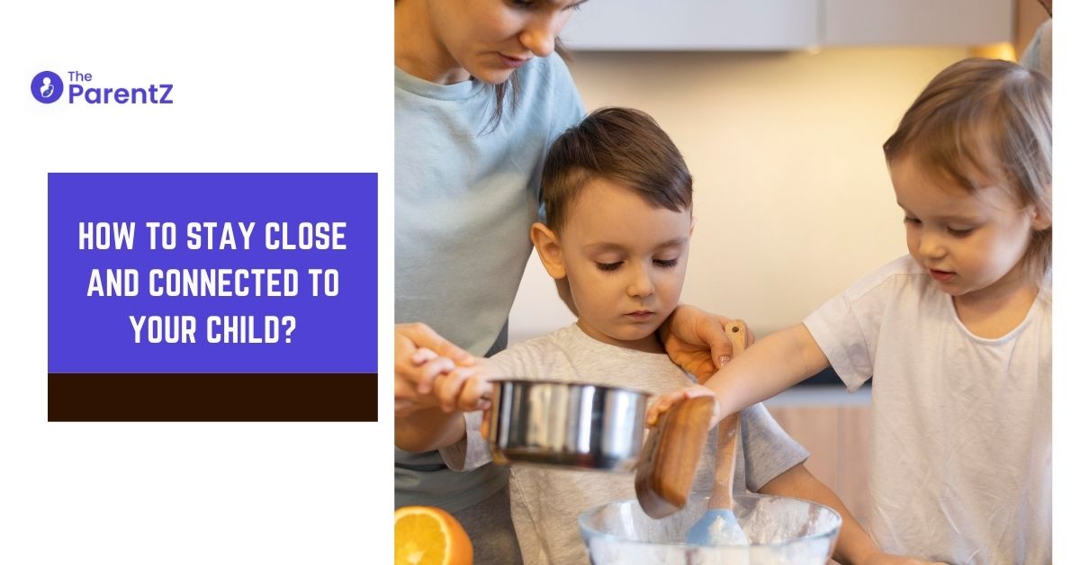 How to stay close and connected to your child?