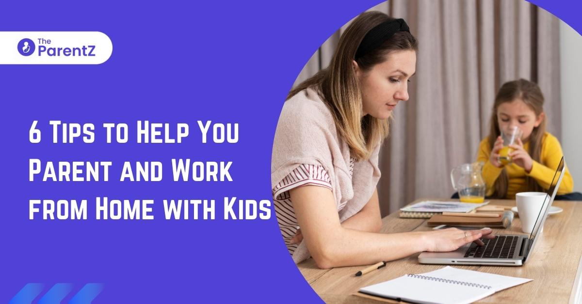 6 Tips to Help You Parent and Work from Home with Kids
