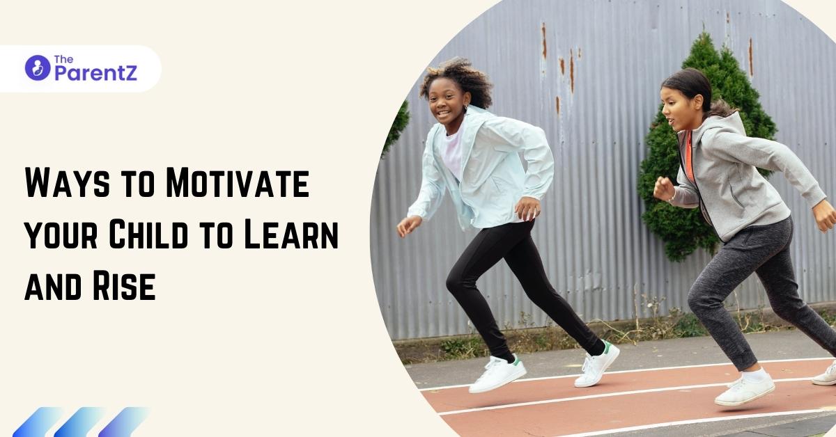 Ways to Motivate your Child to Learn and Rise