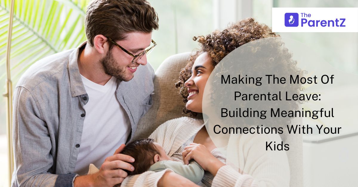 Making The Most Of Parental Leave: Building Meaningful Connections With Your Kids