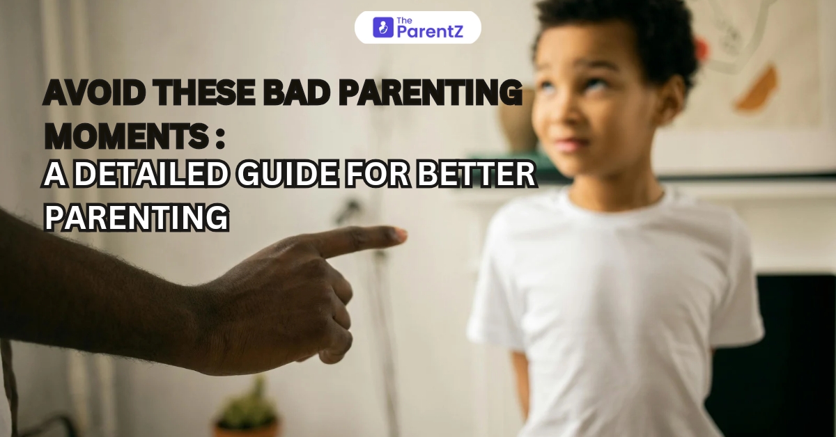 Avoid These Bad Parenting Moments: A Detailed Guide for Better Parenting
