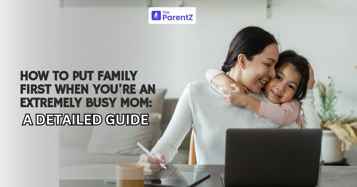 How to Put Family First When You’re an Extremely Busy Mom: A Detailed Guide