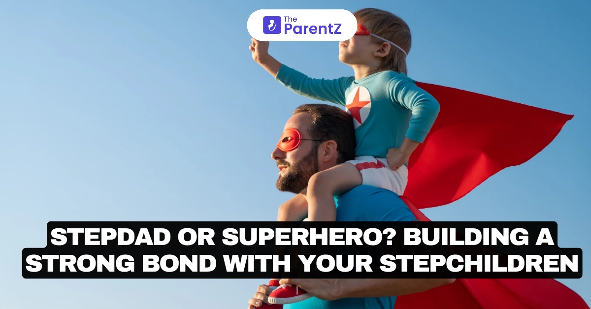 Stepdad or Superhero? Building a Strong Bond with Your Stepchildren