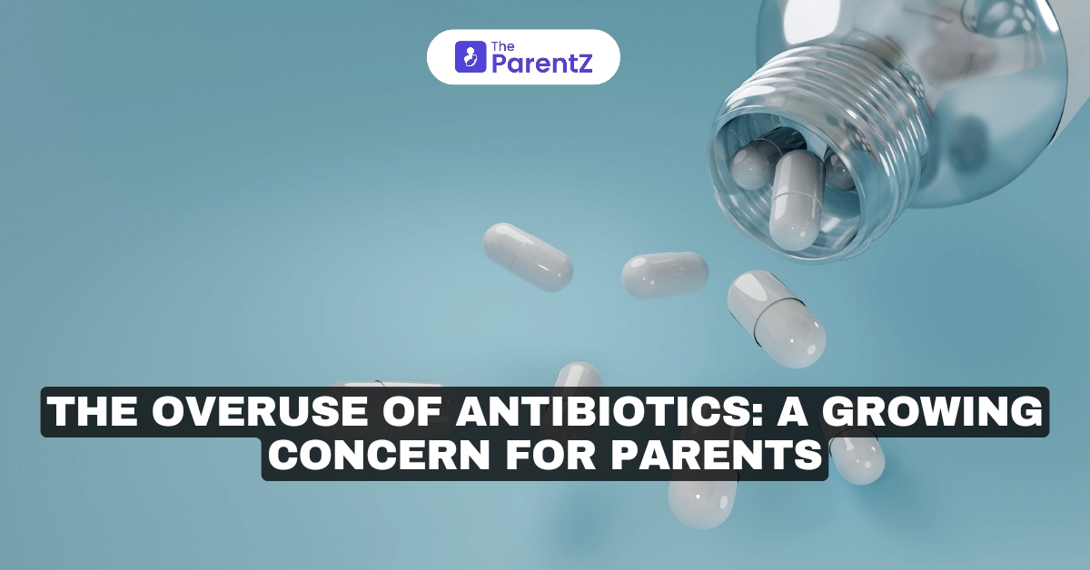The Overuse of Antibiotics: A Growing Concern for Parents